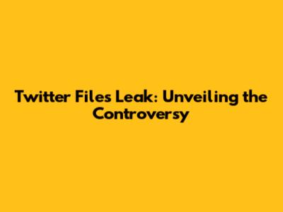 Twitter Files Leak: Unveiling the Controversy