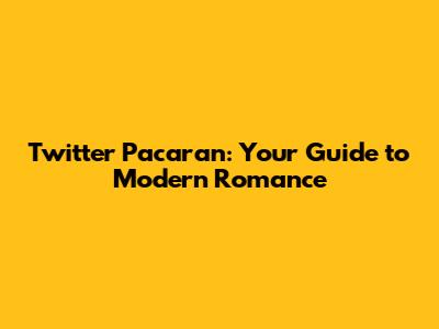 Twitter Pacaran: Your Guide to Modern Romance