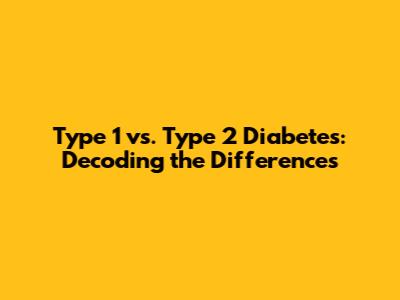 Type 1 vs. Type 2 Diabetes: Decoding the Differences