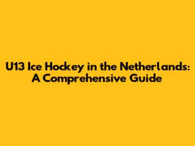 U13 Ice Hockey in the Netherlands: A Comprehensive Guide
