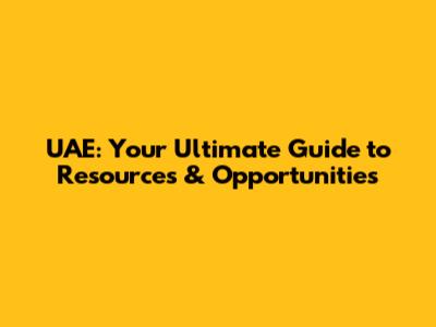 UAE: Your Ultimate Guide to Resources & Opportunities