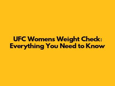 UFC Women's Weight Check: Everything You Need to Know