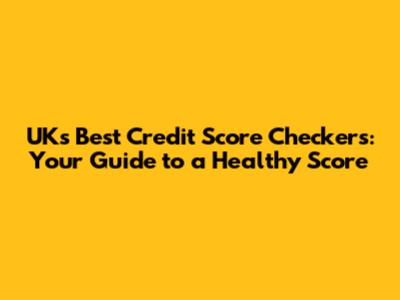 UK's Best Credit Score Checkers: Your Guide to a Healthy Score