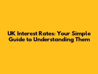 UK Interest Rates: Your Simple Guide to Understanding Them