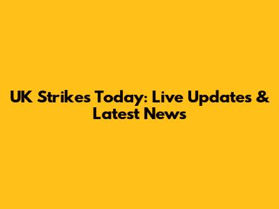UK Strikes Today: Live Updates & Latest News