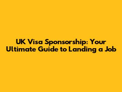 UK Visa Sponsorship: Your Ultimate Guide to Landing a Job
