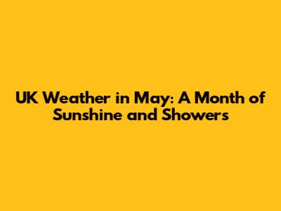 UK Weather in May: A Month of Sunshine and Showers