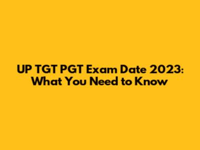 UP TGT PGT Exam Date 2023: What You Need to Know