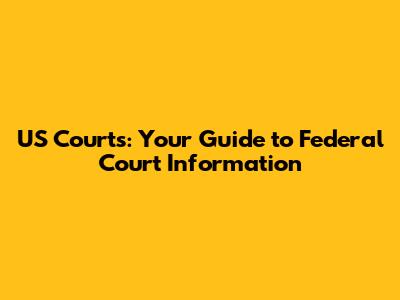 US Courts: Your Guide to Federal Court Information