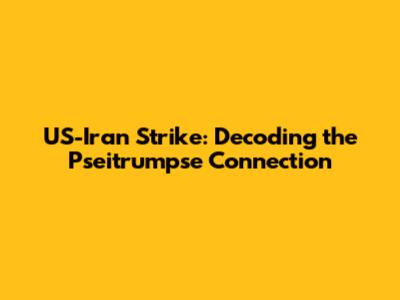 US-Iran Strike: Decoding the 'Pseitrumpse' Connection
