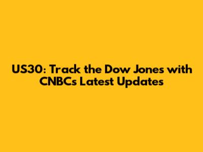 US30: Track the Dow Jones with CNBC's Latest Updates