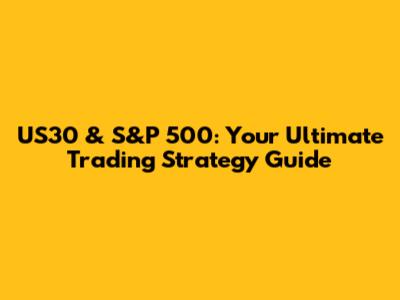 US30 & S&P 500: Your Ultimate Trading Strategy Guide