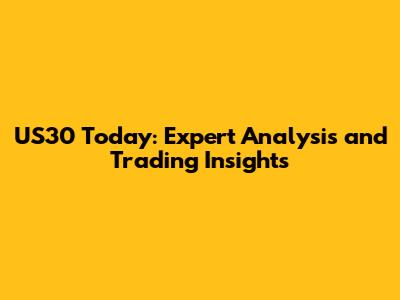 US30 Today: Expert Analysis and Trading Insights