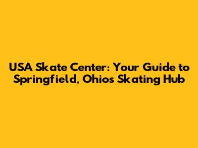 USA Skate Center: Your Guide to Springfield, Ohio's Skating Hub