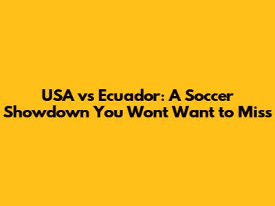 USA vs Ecuador: A Soccer Showdown You Won't Want to Miss