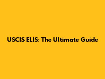 USCIS ELIS: The Ultimate Guide