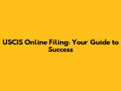 USCIS Online Filing: Your Guide to Success