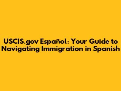 USCIS.gov Español: Your Guide to Navigating Immigration in Spanish