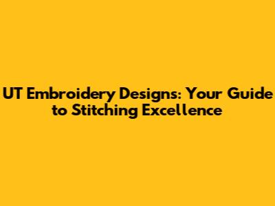 UT Embroidery Designs: Your Guide to Stitching Excellence