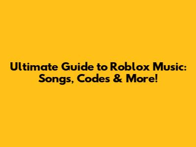 Ultimate Guide to Roblox Music: Songs, Codes & More!