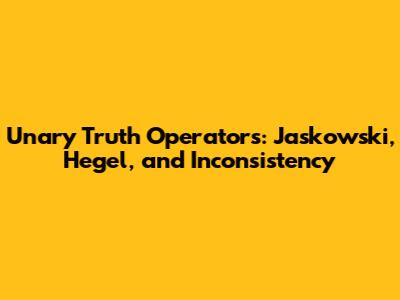 Unary Truth Operators: Jaskowski, Hegel, and Inconsistency