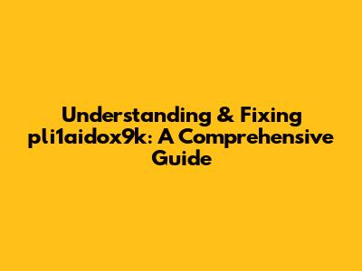 Understanding & Fixing pli1aidox9k: A Comprehensive Guide