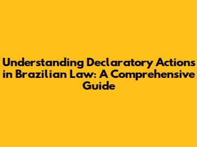 Understanding Declaratory Actions in Brazilian Law: A Comprehensive Guide