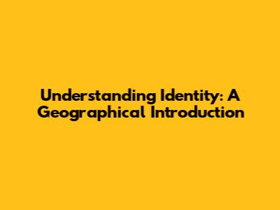 Understanding Identity: A Geographical Introduction