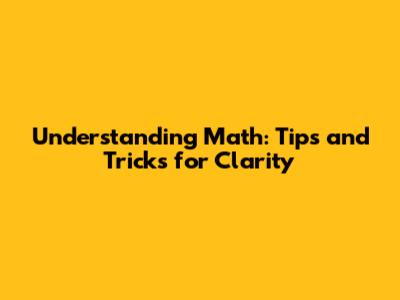 Understanding Math: Tips and Tricks for Clarity