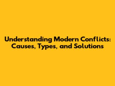 Understanding Modern Conflicts: Causes, Types, and Solutions