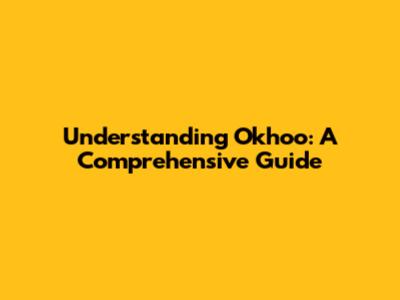 Understanding Okhoo: A Comprehensive Guide