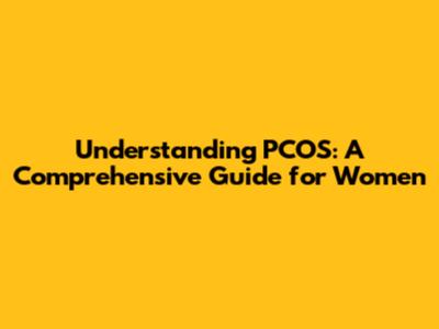 Understanding PCOS: A Comprehensive Guide for Women