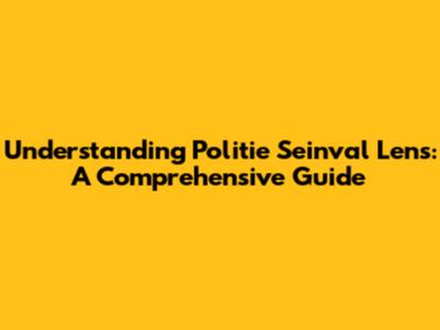 Understanding Politie Seinval Lens: A Comprehensive Guide