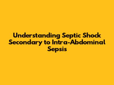 Understanding Septic Shock Secondary to Intra-Abdominal Sepsis
