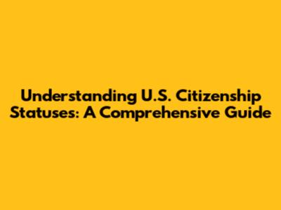 Understanding U.S. Citizenship Statuses: A Comprehensive Guide