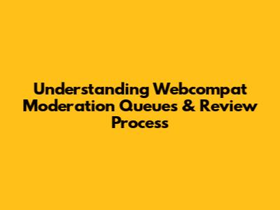 Understanding Webcompat Moderation Queues & Review Process
