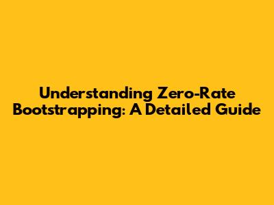 Understanding Zero-Rate Bootstrapping: A Detailed Guide