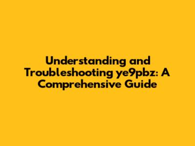 Understanding and Troubleshooting ye9pbz: A Comprehensive Guide
