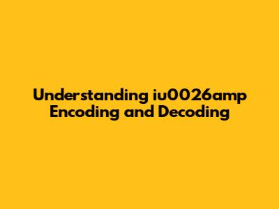 Understanding iu0026amp Encoding and Decoding