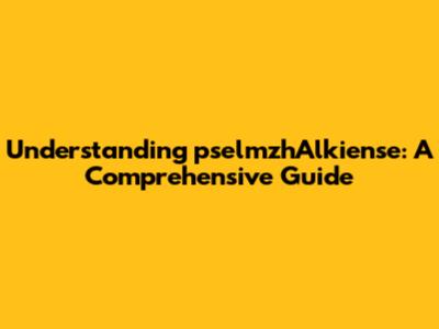 Understanding pselmzhAlkiense: A Comprehensive Guide