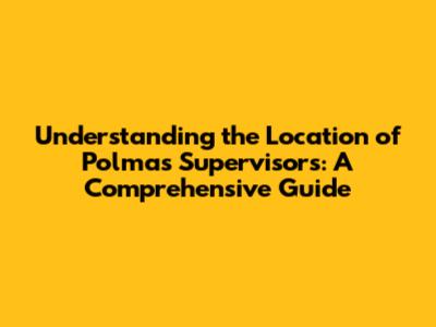 Understanding the Location of Polmas Supervisors: A Comprehensive Guide