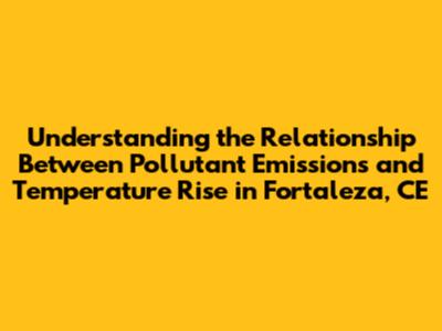 Understanding the Relationship Between Pollutant Emissions and Temperature Rise in Fortaleza, CE