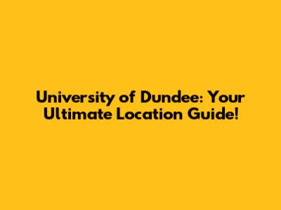 University of Dundee: Your Ultimate Location Guide!