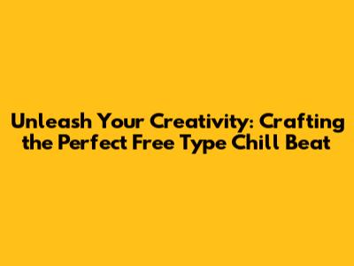 Unleash Your Creativity: Crafting the Perfect Free Type Chill Beat