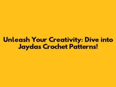 Unleash Your Creativity: Dive into Jayda's Crochet Patterns!