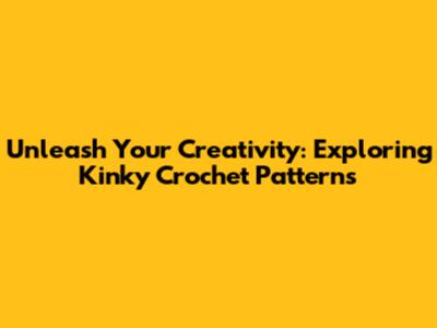 Unleash Your Creativity: Exploring Kinky Crochet Patterns