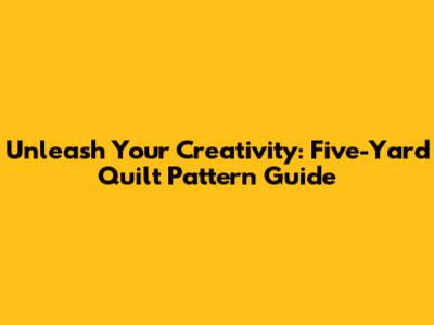 Unleash Your Creativity: Five-Yard Quilt Pattern Guide