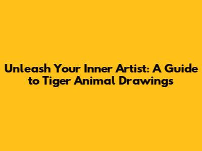 Unleash Your Inner Artist: A Guide to Tiger Animal Drawings