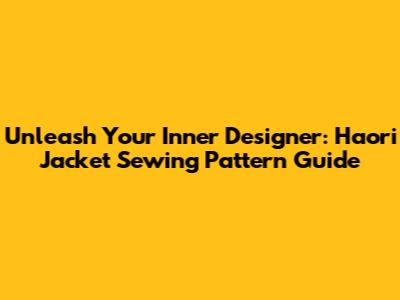 Unleash Your Inner Designer: Haori Jacket Sewing Pattern Guide