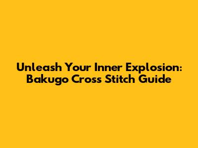 Unleash Your Inner Explosion: Bakugo Cross Stitch Guide